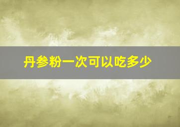 丹参粉一次可以吃多少