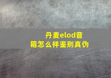 丹麦elod音箱怎么样鉴别真伪