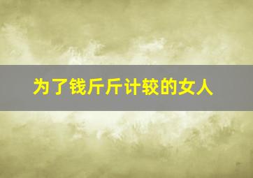 为了钱斤斤计较的女人