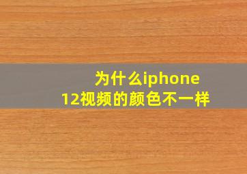 为什么iphone12视频的颜色不一样