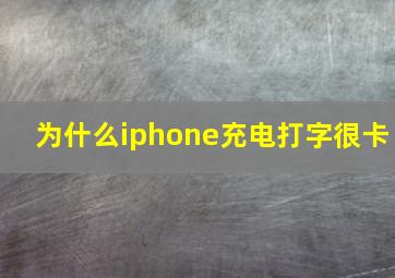 为什么iphone充电打字很卡