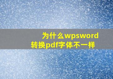 为什么wpsword转换pdf字体不一样