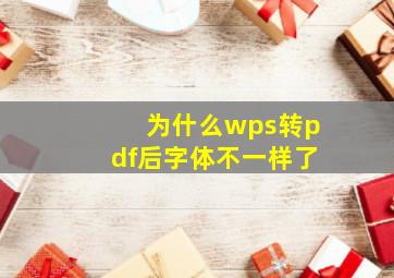 为什么wps转pdf后字体不一样了