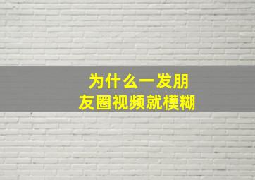 为什么一发朋友圈视频就模糊