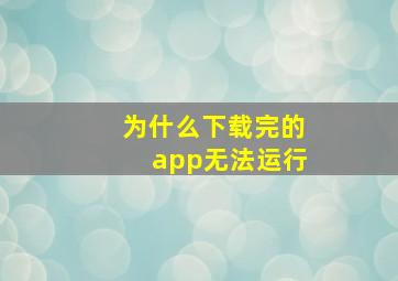 为什么下载完的app无法运行