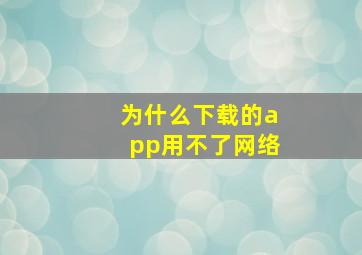 为什么下载的app用不了网络