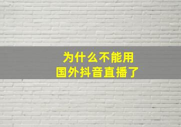 为什么不能用国外抖音直播了