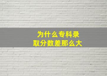 为什么专科录取分数差那么大