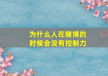 为什么人在赌博的时候会没有控制力