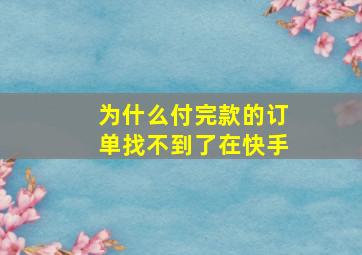 为什么付完款的订单找不到了在快手