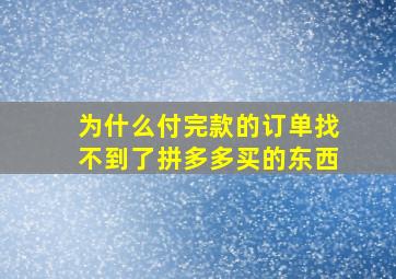 为什么付完款的订单找不到了拼多多买的东西