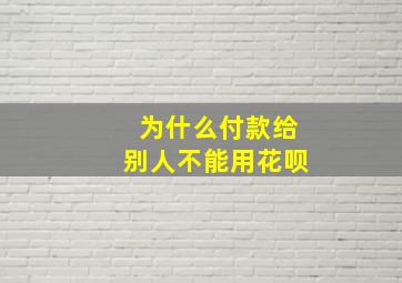 为什么付款给别人不能用花呗