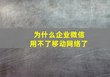 为什么企业微信用不了移动网络了