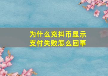 为什么充抖币显示支付失败怎么回事