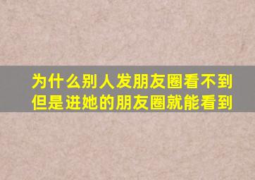 为什么别人发朋友圈看不到但是进她的朋友圈就能看到