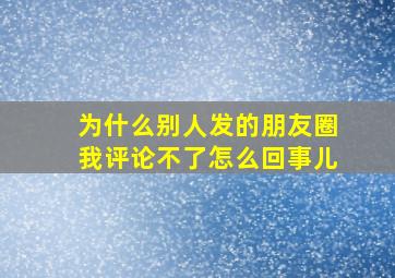 为什么别人发的朋友圈我评论不了怎么回事儿