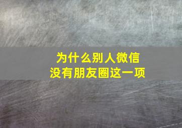 为什么别人微信没有朋友圈这一项