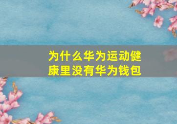 为什么华为运动健康里没有华为钱包