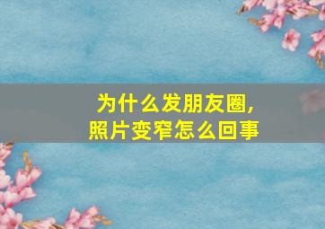 为什么发朋友圈,照片变窄怎么回事