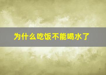 为什么吃饭不能喝水了