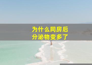 为什么同房后分泌物变多了