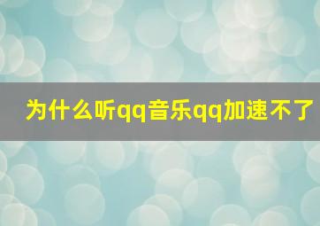 为什么听qq音乐qq加速不了