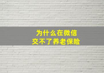 为什么在微信交不了养老保险