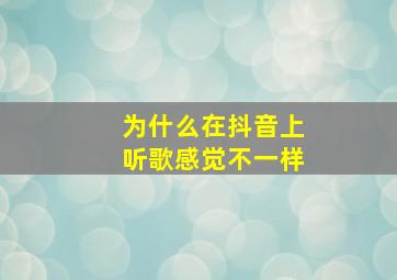 为什么在抖音上听歌感觉不一样