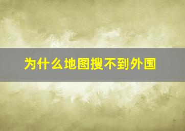 为什么地图搜不到外国