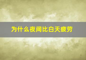 为什么夜间比白天疲劳