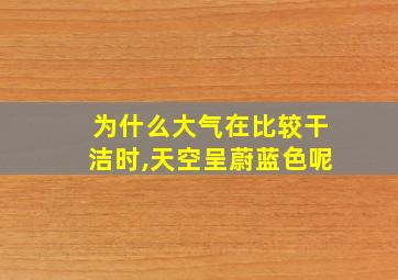 为什么大气在比较干洁时,天空呈蔚蓝色呢