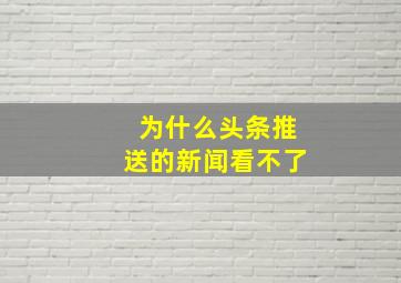 为什么头条推送的新闻看不了