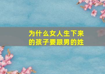 为什么女人生下来的孩子要跟男的姓