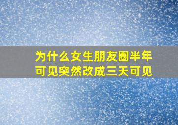 为什么女生朋友圈半年可见突然改成三天可见