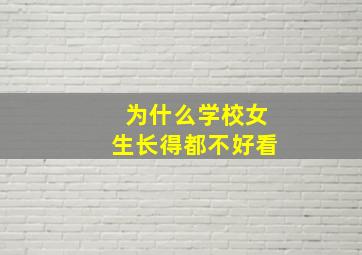 为什么学校女生长得都不好看