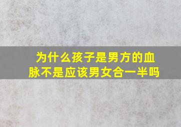 为什么孩子是男方的血脉不是应该男女合一半吗