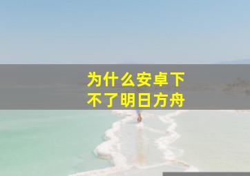 为什么安卓下不了明日方舟