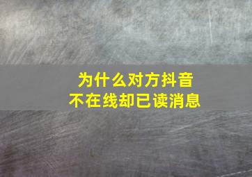 为什么对方抖音不在线却已读消息