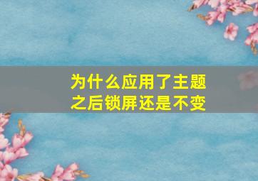 为什么应用了主题之后锁屏还是不变