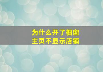 为什么开了橱窗主页不显示店铺