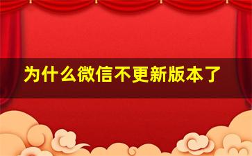 为什么微信不更新版本了