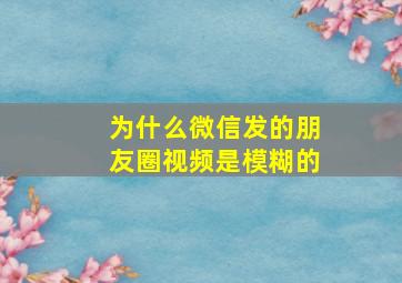 为什么微信发的朋友圈视频是模糊的