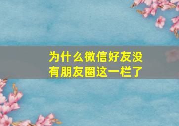 为什么微信好友没有朋友圈这一栏了