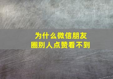 为什么微信朋友圈别人点赞看不到