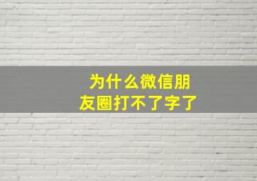 为什么微信朋友圈打不了字了