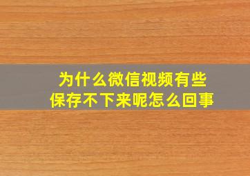 为什么微信视频有些保存不下来呢怎么回事