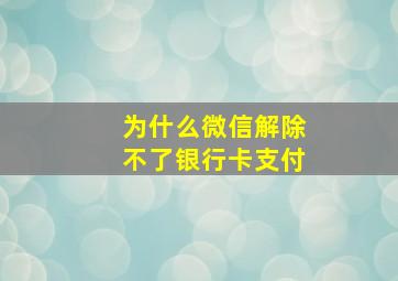 为什么微信解除不了银行卡支付