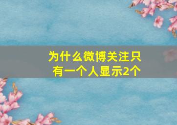 为什么微博关注只有一个人显示2个