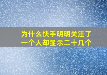 为什么快手明明关注了一个人却显示二十几个