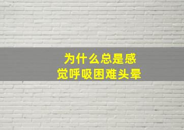 为什么总是感觉呼吸困难头晕